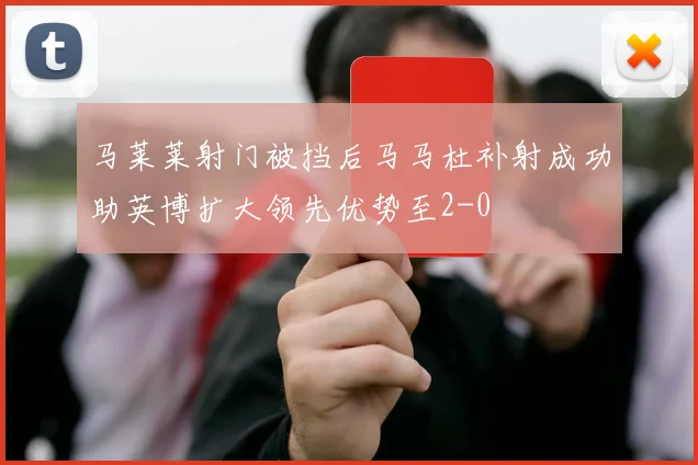 马莱莱射门被挡后马马杜补射成功助英博扩大领先优势至2-0