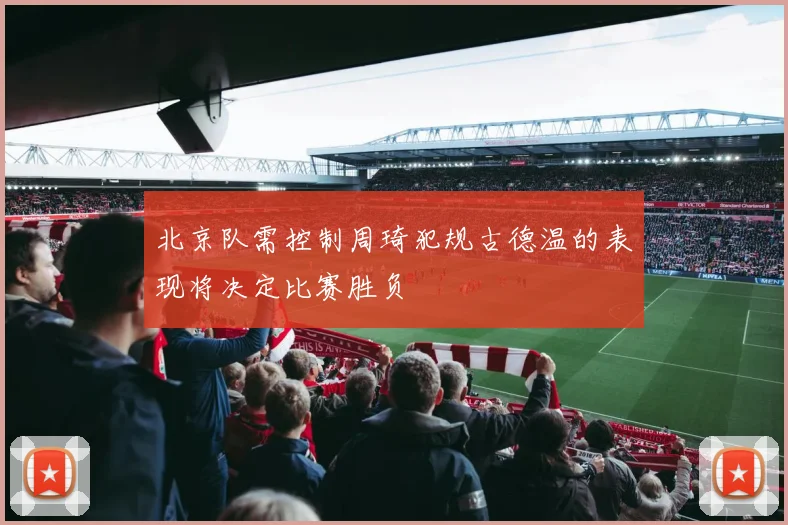 北京队需控制周琦犯规古德温的表现将决定比赛胜负