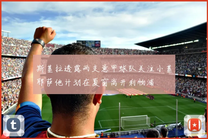 斯基拉透露两支意甲球队关注小基耶萨他计划在夏窗离开利物浦