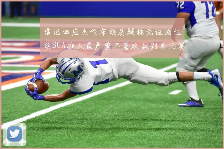 雷记回应杰伦布朗质疑称无证据证明SGA推人最严重不喜欢就别看比赛